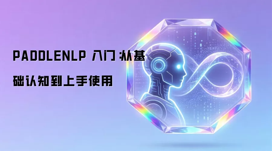 PADDLENLP 入门:从基础认知到上手使用