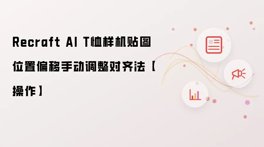 Recraft AI T恤样机贴图位置偏移手动调整对齐法【操作】