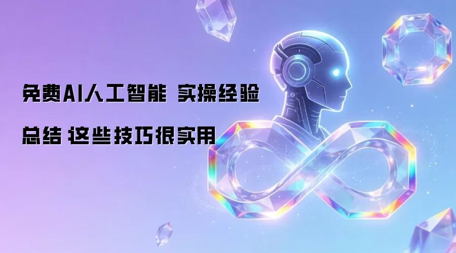 免费AI人工智能 实操经验总结：这些技巧很实用