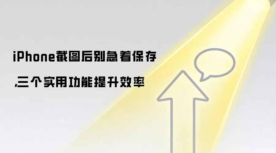 iPhone截图后别急着保存,三个实用功能提升效率