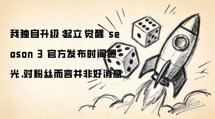 我独自升级:起立·觉醒 season 3 官方发布时间曝光,对粉丝而言并非好消息