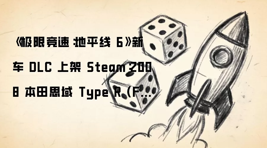《极限竞速:地平线 6》新车 DLC 上架 Steam:2008 本田思域 Type R (FD2)