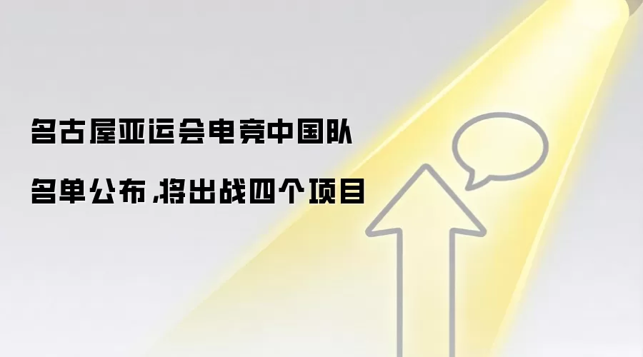名古屋亚运会电竞中国队名单公布，将出战四个项目