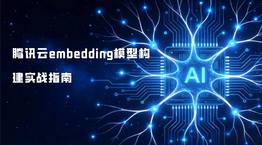 腾讯云embedding模型构建实战指南