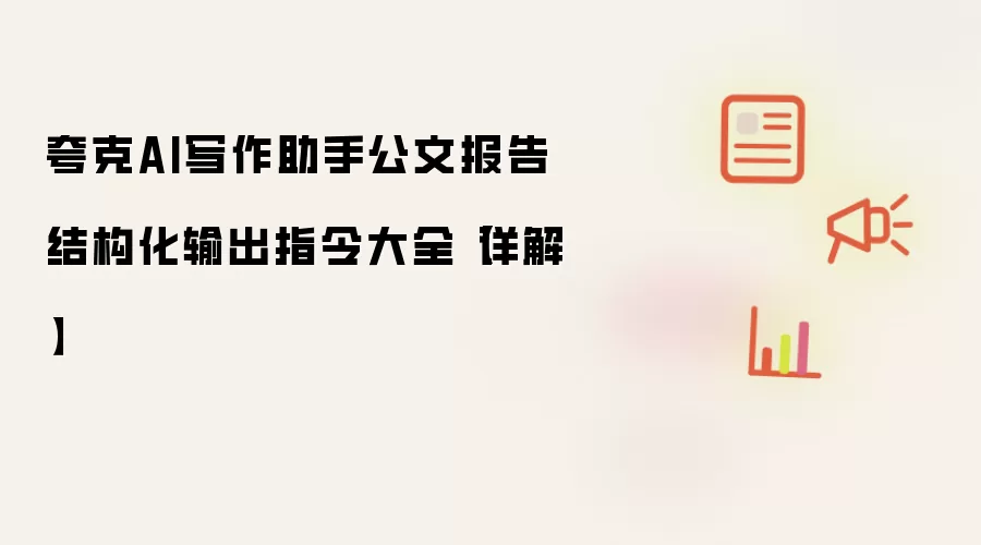 夸克AI写作助手公文报告结构化输出指令大全【详解】