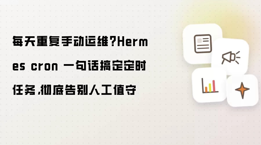每天重复手动运维?Hermes cron 一句话搞定定时任务,彻底告别人工值守