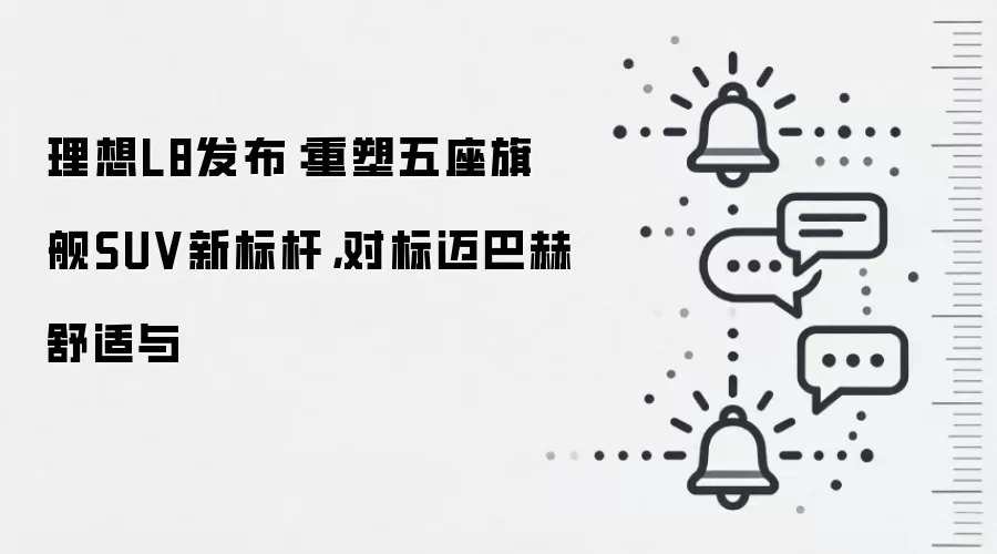 理想L8发布:重塑五座旗舰SUV新标杆,对标迈巴赫舒适与
