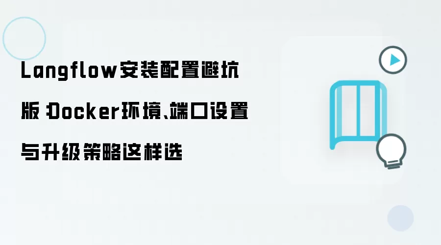 Langflow安装配置避坑版：Docker环境、端口设置与升级策略这样选