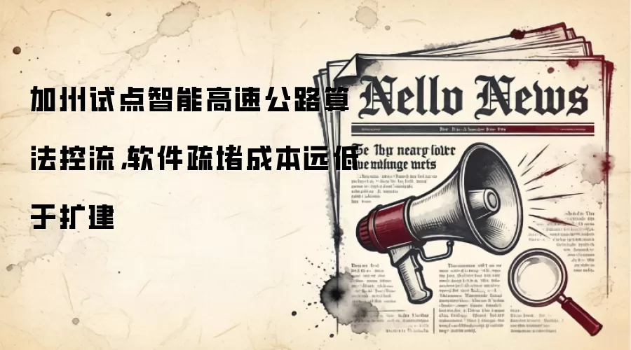 加州试点智能高速公路算法控流,软件疏堵成本远低于扩建