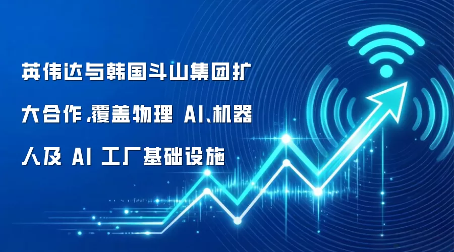 英伟达与韩国斗山集团扩大合作,覆盖物理 AI、机器人及 AI 工厂基础设施