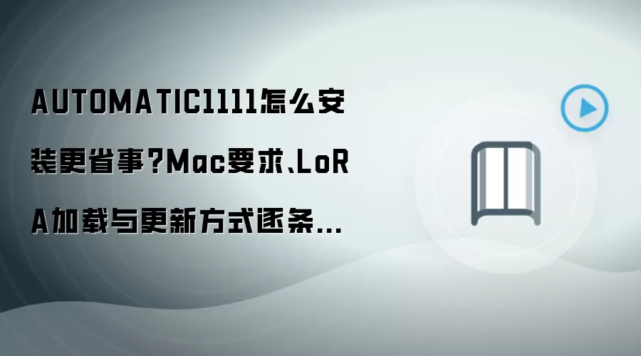 AUTOMATIC1111怎么安装更省事?Mac要求、LoRA加载与更新方式逐条讲清
