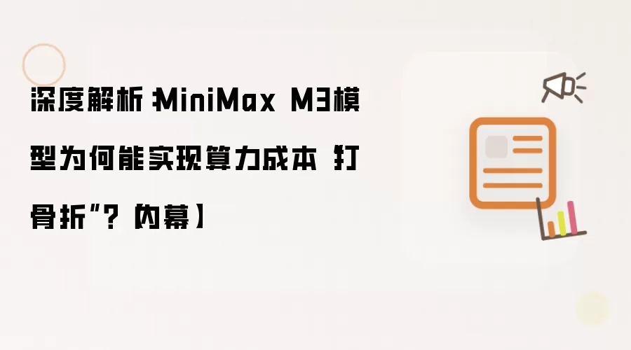 深度解析:MiniMax M3模型为何能实现算力成本“打骨折”?【内幕】