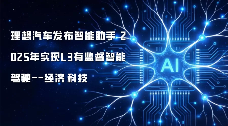 理想汽车发布智能助手 2025年实现L3有监督智能驾驶--经济·科技