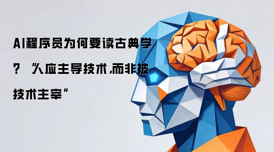 AI程序员为何要读古典学? “人应主导技术,而非被技术主宰”