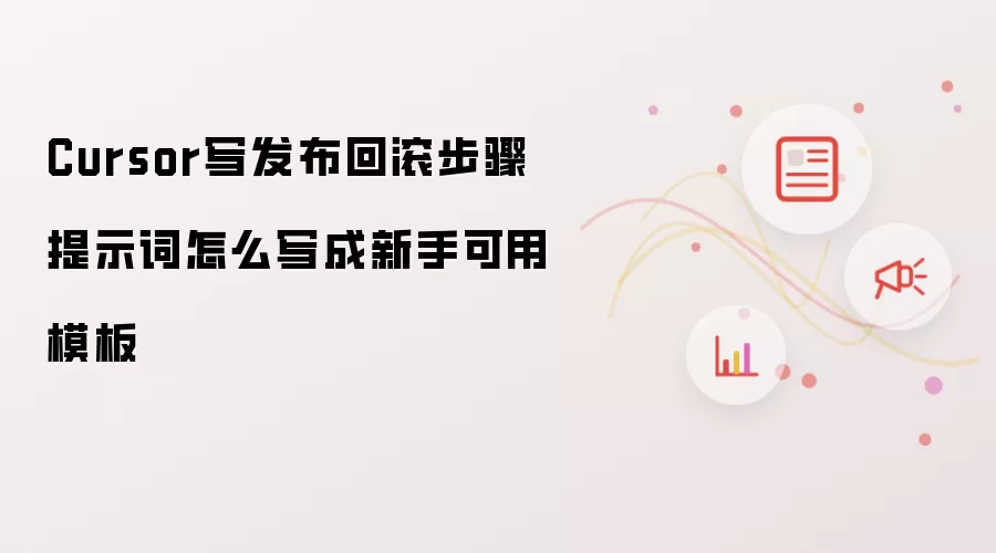 Cursor写发布回滚步骤提示词怎么写成新手可用模板