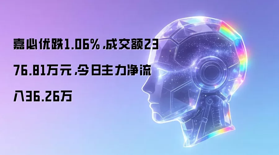 嘉必优跌1.06%,成交额2376.81万元,今日主力净流入36.26万