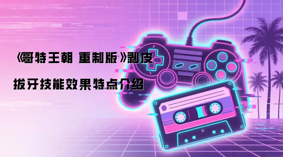 《哥特王朝 重制版》剥皮拔牙技能效果特点介绍