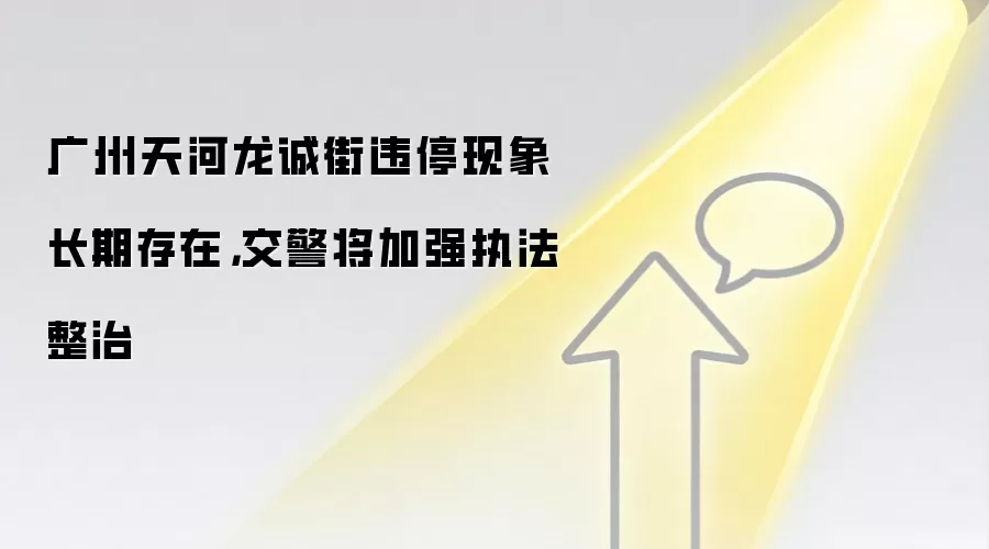 广州天河龙诚街违停现象长期存在,交警将加强执法整治