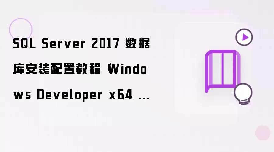SQL Server 2017 数据库安装配置教程(Windows Developer x64 版图文详解)