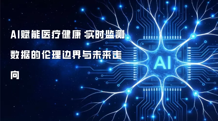 AI赋能医疗健康:实时监测数据的伦理边界与未来走向