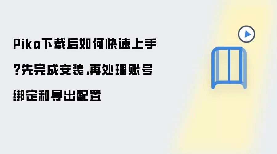 Pika下载后如何快速上手？先完成安装，再处理账号绑定和导出配置