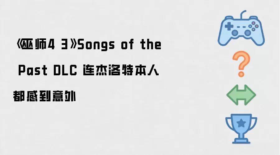 《巫师3》Songs of the Past DLC 连杰洛特本人都感到意外
