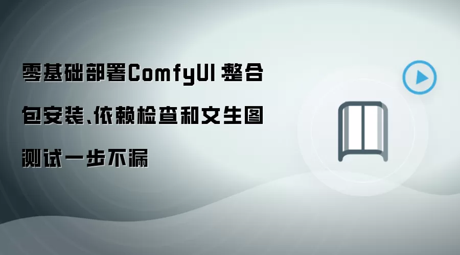 零基础部署ComfyUI:整合包安装、依赖检查和文生图测试一步不漏