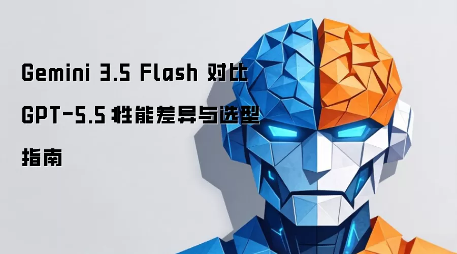 Gemini 3.5 Flash 对比 GPT-5.5:性能差异与选型指南