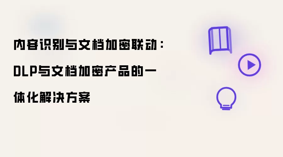 内容识别与文档加密联动:DLP与文档加密产品的一体化解决方案