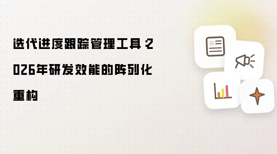 迭代进度跟踪管理工具:2026年研发效能的阵列化重构