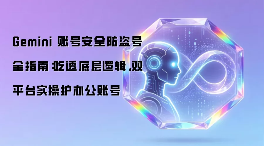 Gemini 账号安全防盗号全指南：吃透底层逻辑，双平台实操护办公账号