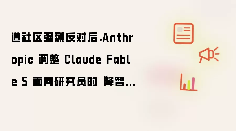 遭社区强烈反对后,Anthropic 调整 Claude Fable 5 面向研究员的“降智”措施