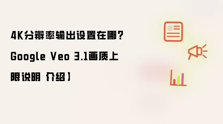 4K分辨率输出设置在哪?Google Veo 3.1画质上限说明