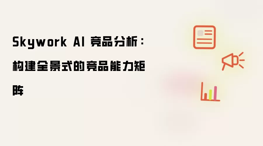 Skywork AI 竞品分析:构建全景式的竞品能力矩阵