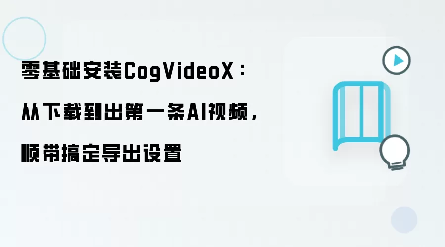 零基础安装CogVideoX:从下载到出第一条AI视频,顺带搞定导出设置