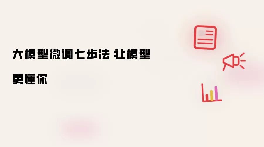 大模型微调七步法:让模型更懂你