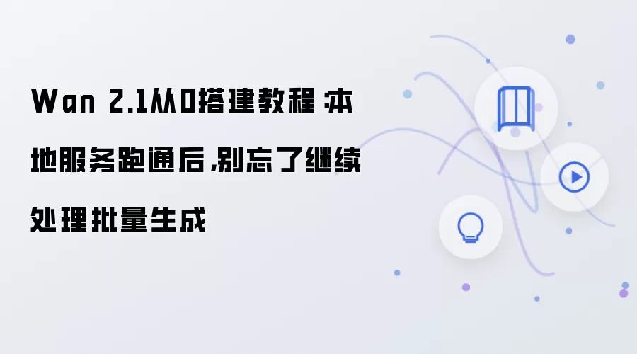 Wan 2.1从0搭建教程:本地服务跑通后,别忘了继续处理批量生成