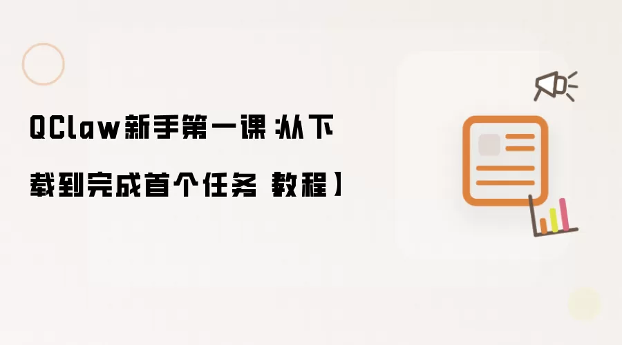 QClaw新手第一课:从下载到完成首个任务【教程】