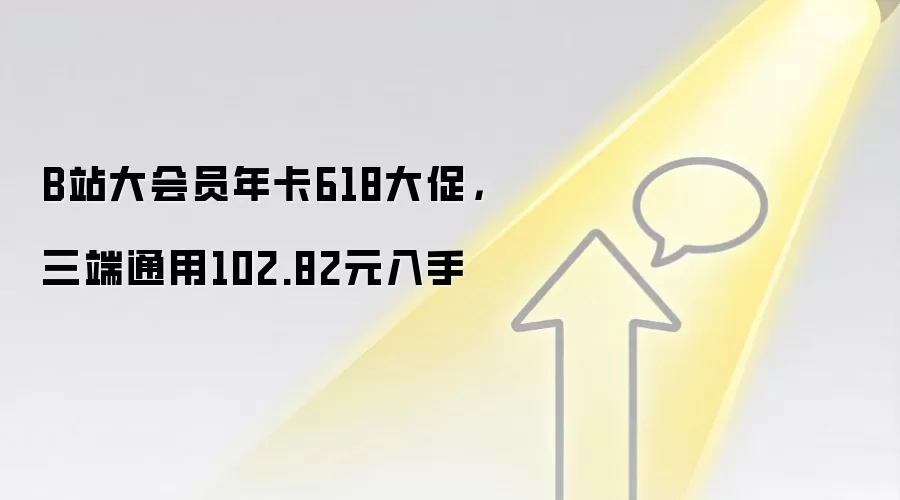 B站大会员年卡618大促,三端通用102.82元入手