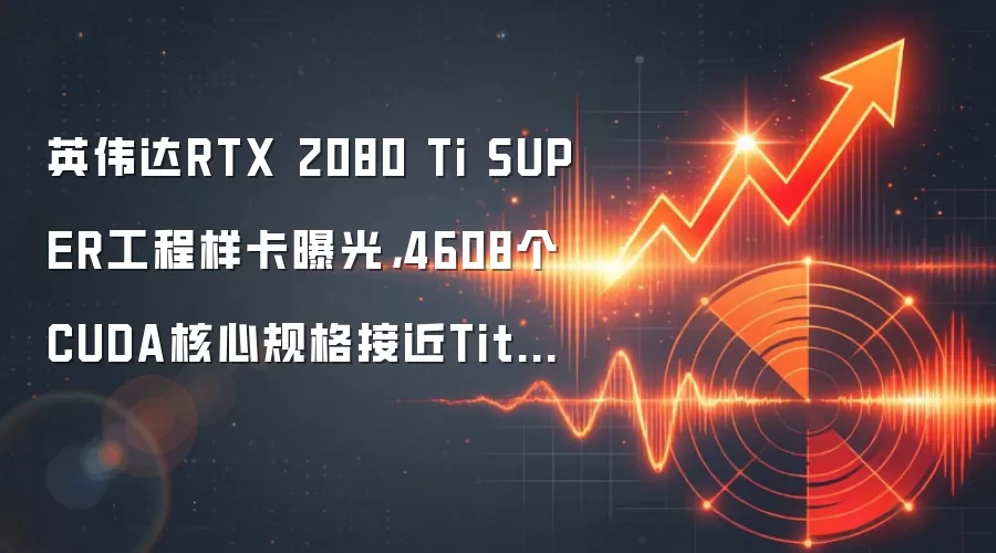 英伟达RTX 2080 Ti SUPER工程样卡曝光,4608个CUDA核心规格接近Titan RTX