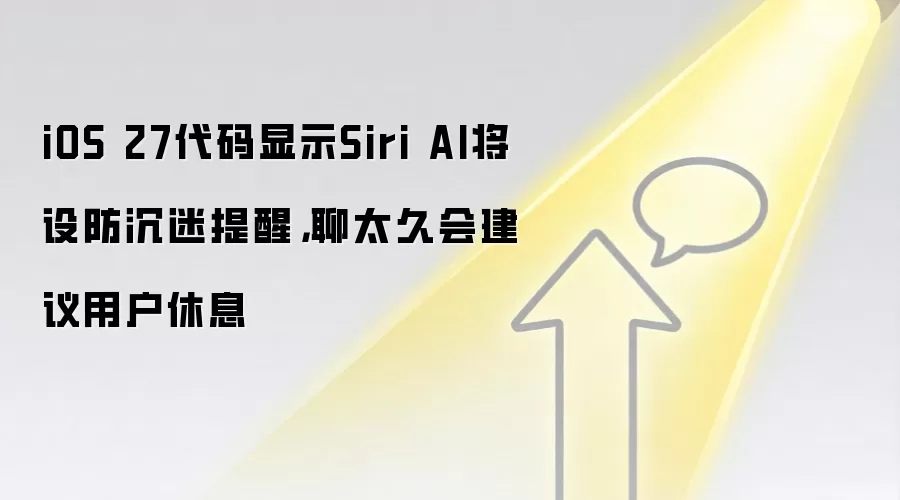 iOS 27代码显示Siri AI将设防沉迷提醒,聊太久会建议用户休息