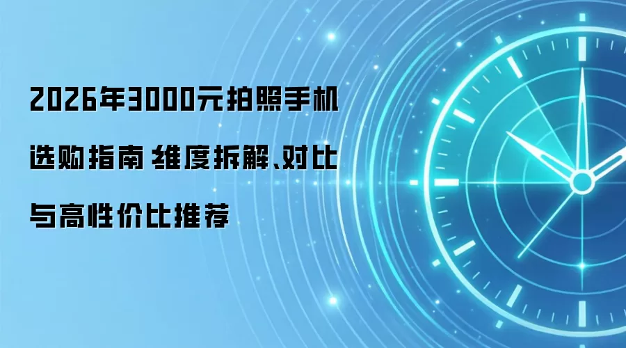 2026年3000元拍照手机选购指南：维度拆解、对比与高性价比推荐