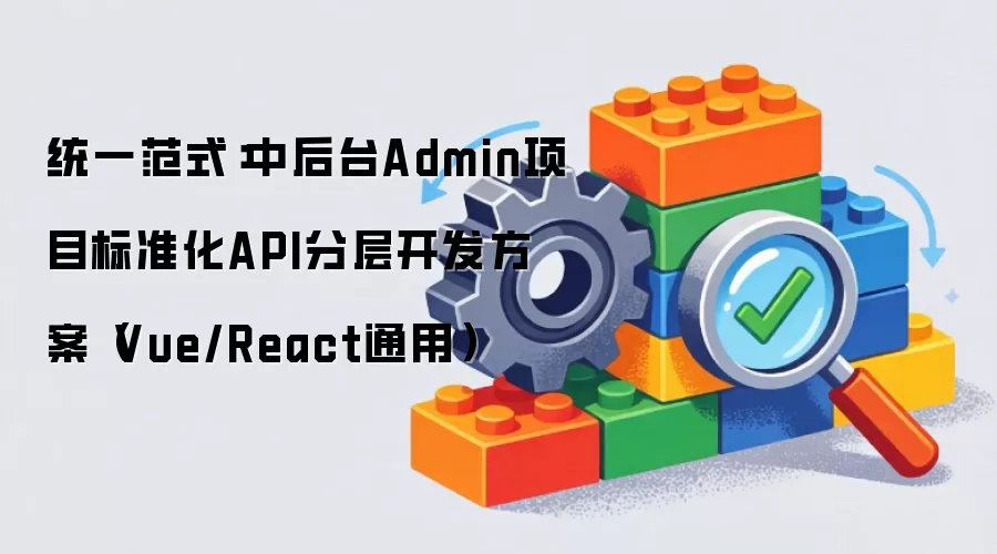 统一范式:中后台Admin项目标准化API分层开发方案(Vue/React通用)