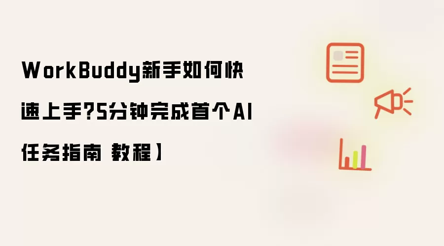 WorkBuddy新手如何快速上手?5分钟完成首个AI任务指南【教程】