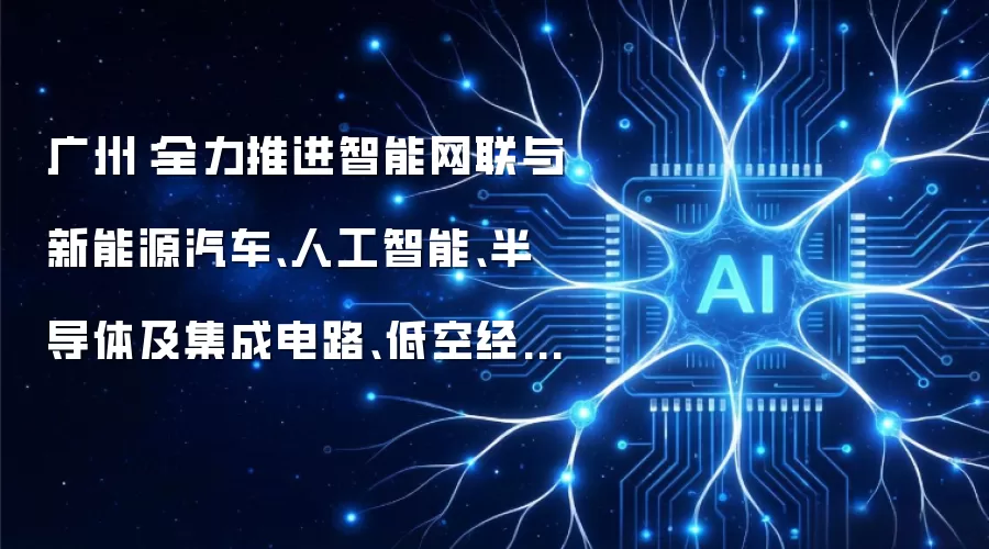 广州:全力推进智能网联与新能源汽车、人工智能、半导体及集成电路、低空经济等重大项目落地