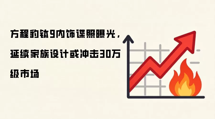 方程豹钛9内饰谍照曝光,延续家族设计或冲击30万级市场