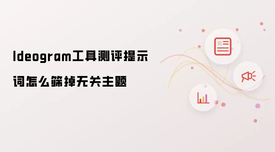 Ideogram工具测评提示词怎么筛掉无关主题