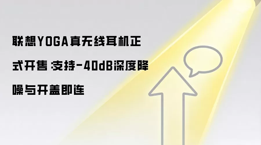 联想YOGA真无线耳机正式开售：支持-40dB深度降噪与开盖即连