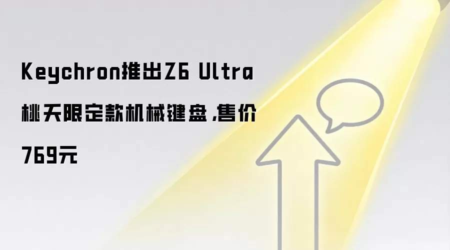 Keychron推出Z6 Ultra桃夭限定款机械键盘,售价769元