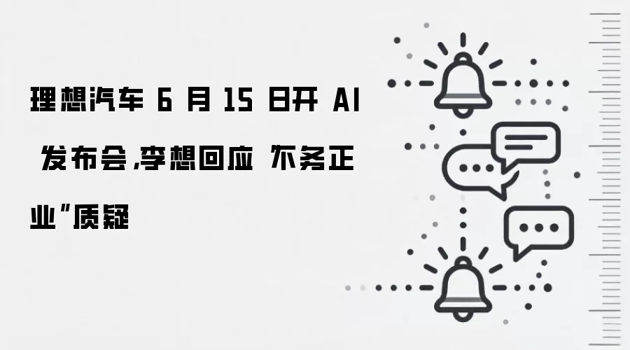理想汽车 6 月 15 日开 AI 发布会,李想回应“不务正业”质疑
